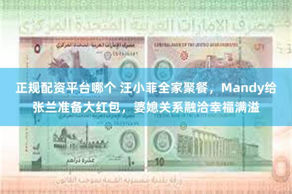 正规配资平台哪个 汪小菲全家聚餐，Mandy给张兰准备大红包，婆媳关系融洽幸福满溢