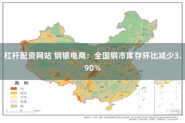 杠杆配资网站 钢银电商：全国钢市库存环比减少3.90%