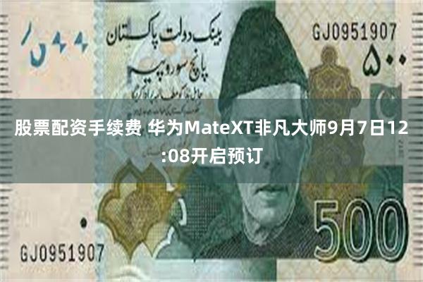 股票配资手续费 华为MateXT非凡大师9月7日12:08开启预订