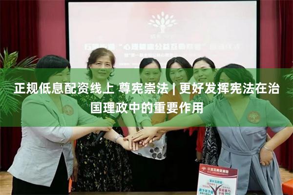 正规低息配资线上 尊宪崇法 | 更好发挥宪法在治国理政中的重要作用
