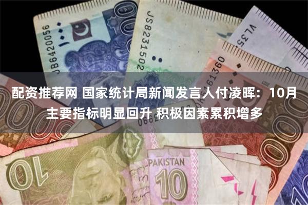 配资推荐网 国家统计局新闻发言人付凌晖：10月主要指标明显回升 积极因素累积增多
