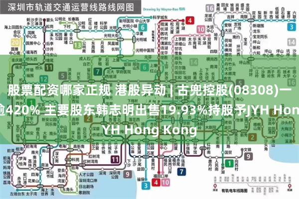股票配资哪家正规 港股异动 | 古兜控股(08308)一度飙升逾420% 主要股东韩志明出售19.93%持股予JYH Hong Kong