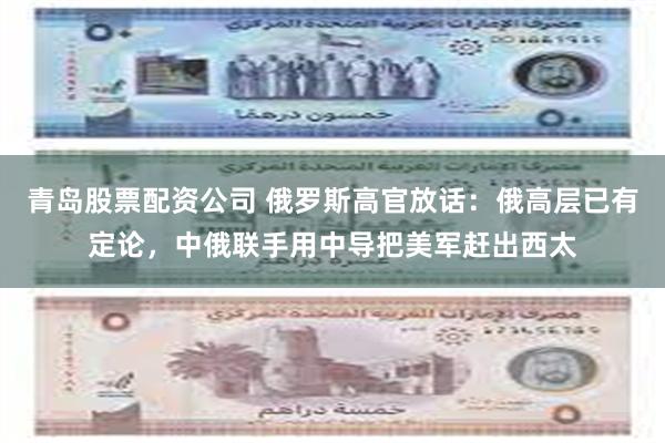 青岛股票配资公司 俄罗斯高官放话：俄高层已有定论，中俄联手用中导把美军赶出西太
