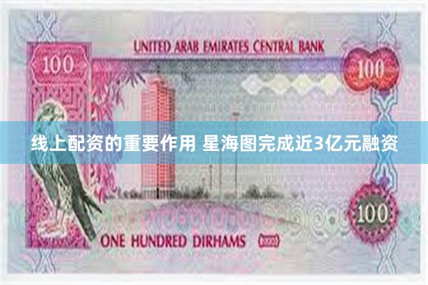 线上配资的重要作用 星海图完成近3亿元融资