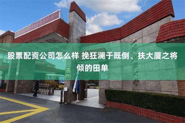股票配资公司怎么样 挽狂澜于既倒、扶大厦之将倾的田单