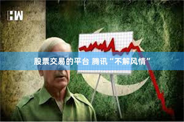 股票交易的平台 腾讯“不解风情”