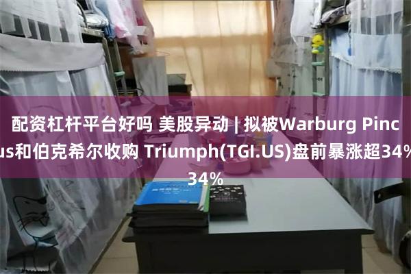 配资杠杆平台好吗 美股异动 | 拟被Warburg Pincus和伯克希尔收购 Triumph(TGI.US)盘前暴涨超34%
