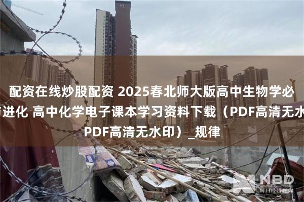 配资在线炒股配资 2025春北师大版高中生物学必修2 遗传与进化 高中化学电子课本学习资料下载（PDF高清无水印）_规律