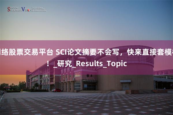 网络股票交易平台 SCI论文摘要不会写，快来直接套模板！_研究_Results_Topic