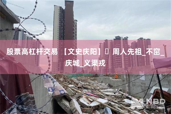 股票高杠杆交易 【文史庆阳】​周人先祖_不窋_庆城_义渠戎