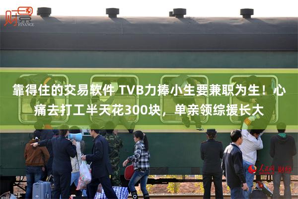 靠得住的交易软件 TVB力捧小生要兼职为生！心痛去打工半天花300块，单亲领综援长大