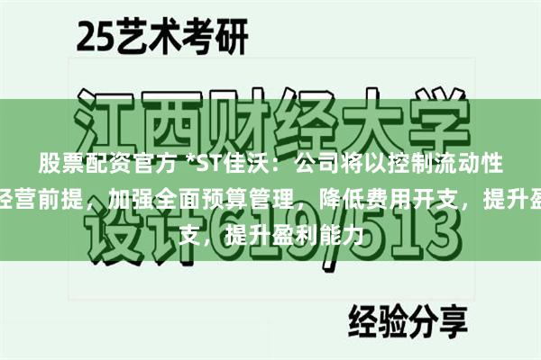 股票配资官方 *ST佳沃：公司将以控制流动性风险为经营前提，加强全面预算管理，降低费用开支，提升盈利能力