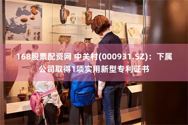 168股票配资网 中关村(000931.SZ)：下属公司取得1项实用新型专利证书