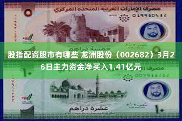 股指配资股市有哪些 龙洲股份（002682）3月26日主力资金净买入1.41亿元