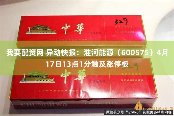 我要配资网 异动快报：淮河能源（600575）4月17日13点1分触及涨停板