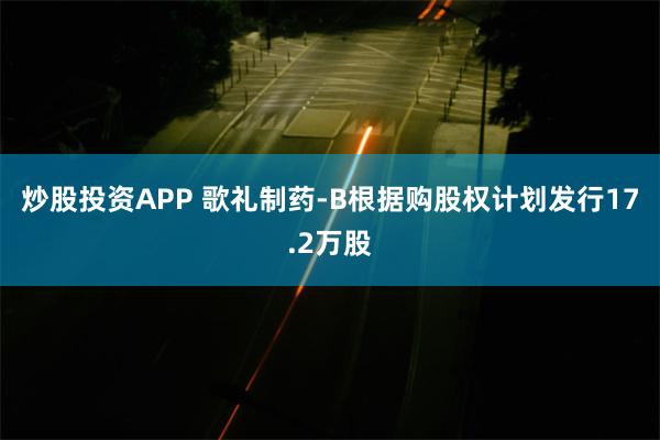 炒股投资APP 歌礼制药-B根据购股权计划发行17.2万股