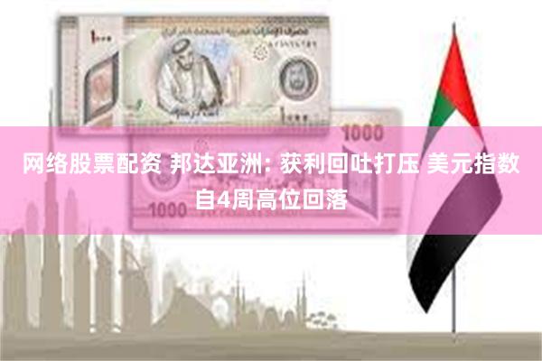 网络股票配资 邦达亚洲: 获利回吐打压 美元指数自4周高位回落