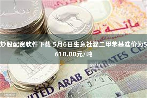 炒股配资软件下载 5月6日生意社混二甲苯基准价为5610.00元/吨