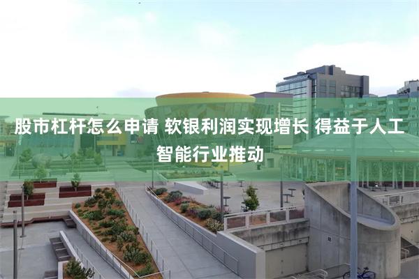 股市杠杆怎么申请 软银利润实现增长 得益于人工智能行业推动