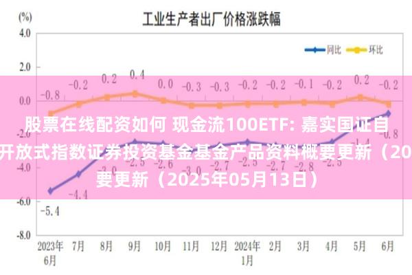 股票在线配资如何 现金流100ETF: 嘉实国证自由现金流交易型开放式指数证券投资基金基金产品资料概要更新(2025年05月13日)