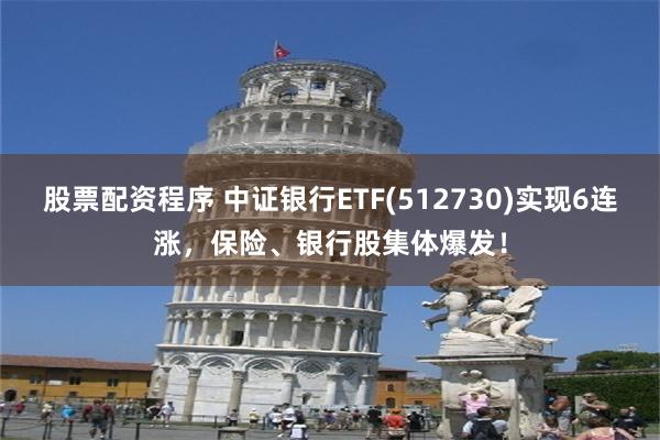 股票配资程序 中证银行ETF(512730)实现6连涨，保险、银行股集体爆发！