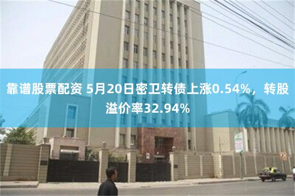 靠谱股票配资 5月20日密卫转债上涨0.54%，转股溢价率32.94%