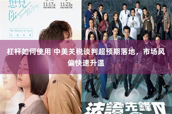 杠杆如何使用 中美关税谈判超预期落地，市场风偏快速升温