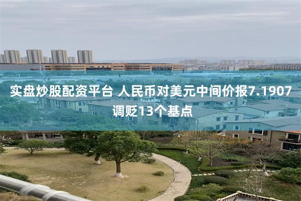实盘炒股配资平台 人民币对美元中间价报7.1907 调贬13个基点