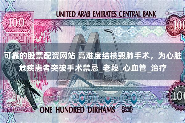 可靠的股票配资网站 高难度结核毁肺手术，为心脏危疾患者突破手术禁忌_老段_心血管_治疗