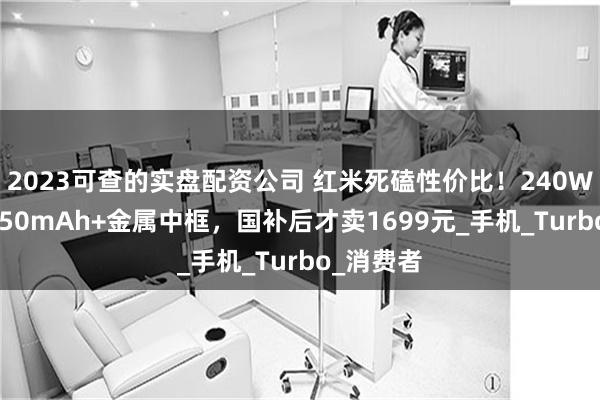 2023可查的实盘配资公司 红米死磕性价比！240W跑分+7550mAh+金属中框，国补后才卖1699元_手机_Turbo_消费者