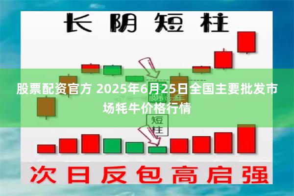 股票配资官方 2025年6月25日全国主要批发市场牦牛价格行情