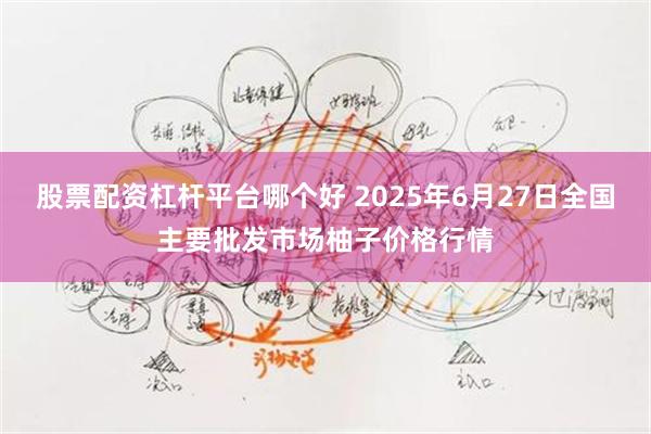 股票配资杠杆平台哪个好 2025年6月27日全国主要批发市场柚子价格行情